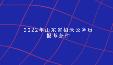 2022年山東省招錄公務員報考條件
