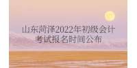 山東菏澤2022年初級會計考試報名時間公布
