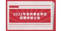 2022年濱州高新區第一批“碩博優選計劃”體檢的公告